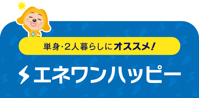 単身・2人暮らしにオススメ！ エネワンハッピー