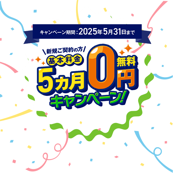 キャンペーン期間2025年5月31日まで 新規ご契約の方 基本料金5カ月0円キャンペーン！