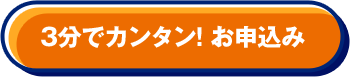 3分でカンタン！ お申込み