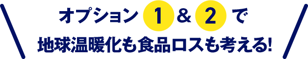 オプション1&2で地球温暖化も食品ロスも考える！