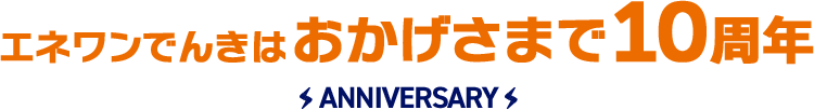 エネワンでんきはおかげさまで10周年 ANNIVERSARY