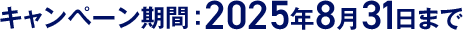 キャンペーン期間：2025年8月31日まで