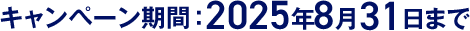 キャンペーン期間：2025年8月31日まで