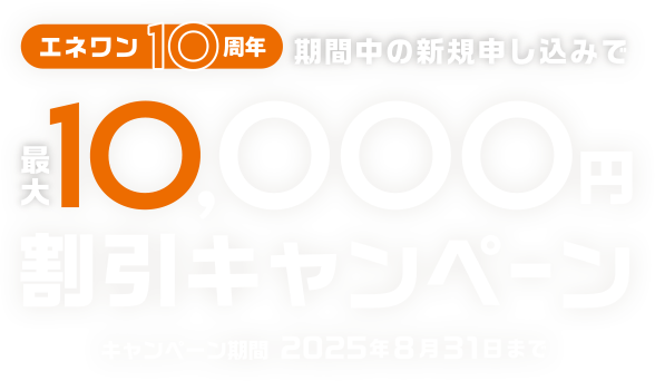エネワン10周年 期間中の新規申し込みで最大10,000円割引キャンペーン キャンペーン期間2025年8月31日まで