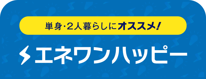 単身・2人暮らしにオススメ！ エネワンハッピー