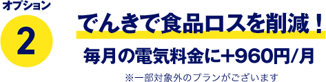 オプション2 でんきで食品ロスを削減！ 毎月の電気料金に＋960円/月