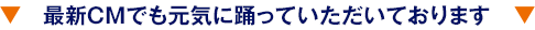 最新ＣＭでも元気に踊っていただいております