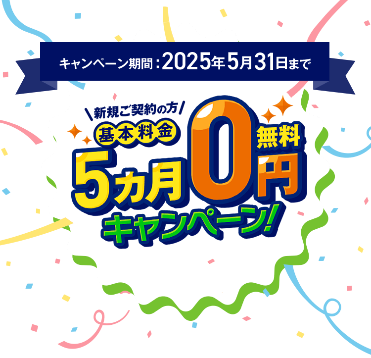 キャンペーン期間2025年5月31日まで 新規ご契約の方 基本料金5カ月0円キャンペーン！