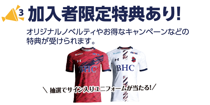 ３　加入者限定特典あり! オリジナルノベルティやお得なキャンペーンなどの特典が受けられます。抽選でサイン入りユニフォームが当たる!